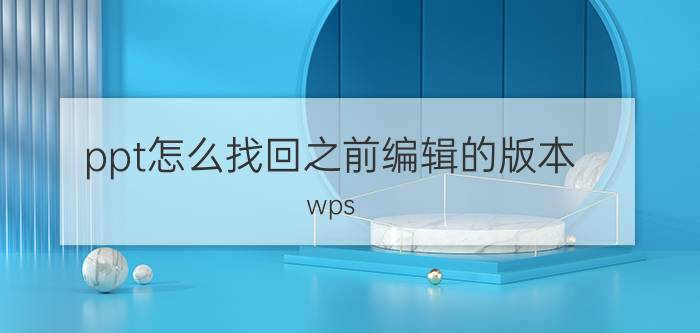 ppt怎么找回之前编辑的版本 wps ppt不小心保存了怎么恢复历史版本？